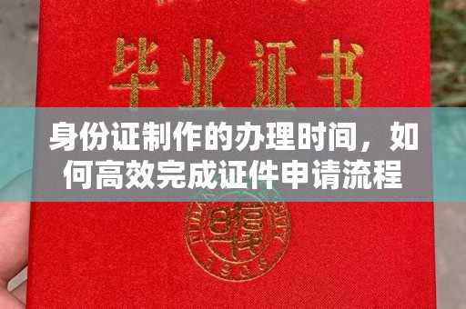 裕华身份证制作的办理时间，如何高效完成证件申请流程